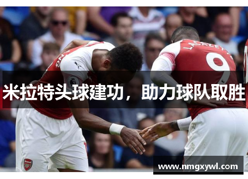 米拉特头球建功，助力球队取胜